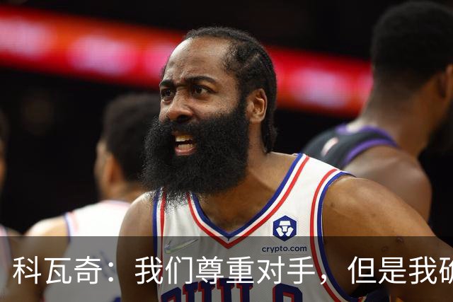 科瓦奇：我们尊重对手，但是我确实认为我们是胜算更大的一方